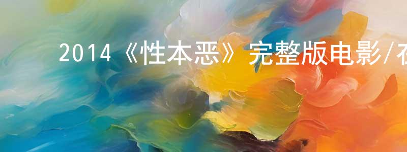 白云梅的动漫综艺大全,2014《性本恶》完整版电影/在线观看/百度云-美剧天堂